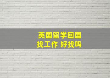 英国留学回国找工作 好找吗